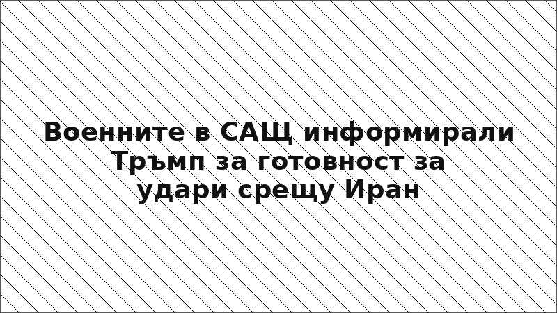 Военните в САЩ информирали Тръмп за готовност за удари срещу Иран