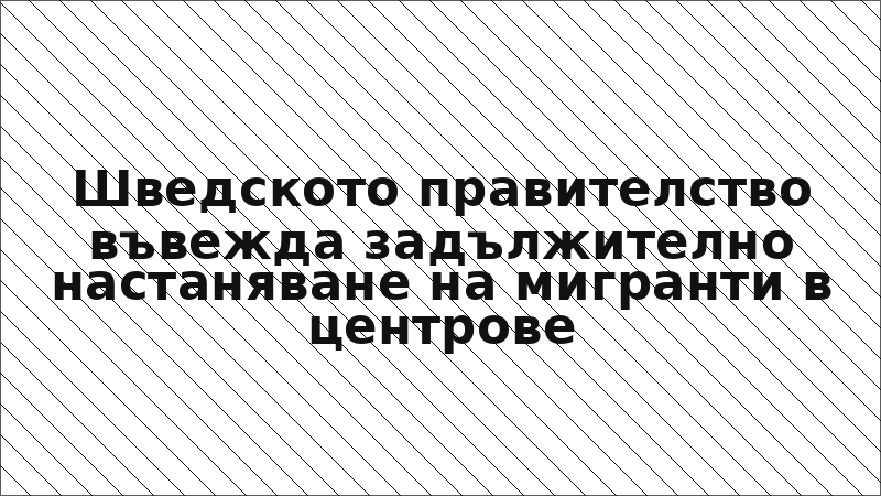 Шведското правителство въвежда задължително настаняване на мигранти в центрове