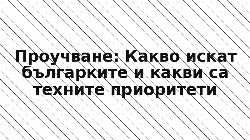 Проучване: Какво искат българките и какви са техните приоритети
