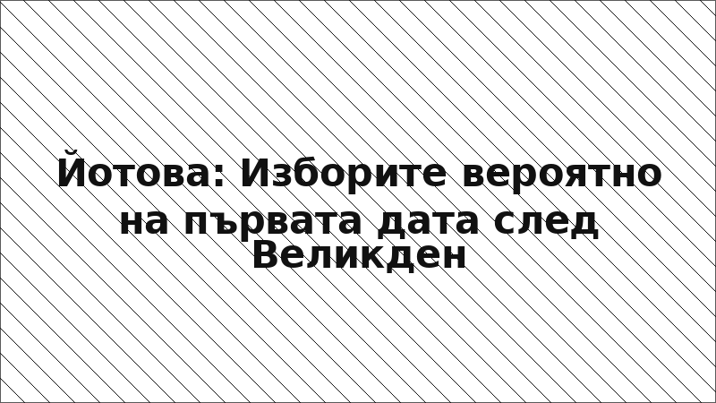 Йотова: Изборите вероятно на първата дата след Великден