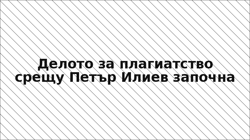 Делото за плагиатство срещу Петър Илиев започна