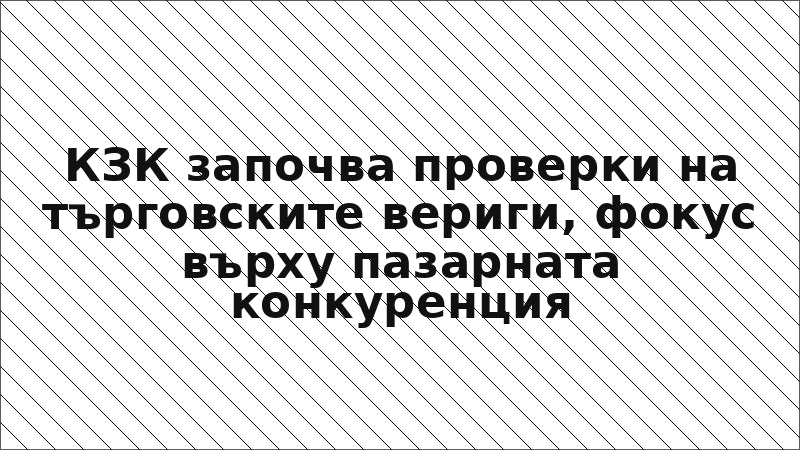 КЗК започва проверки на търговските вериги, фокус върху пазарната конкуренция