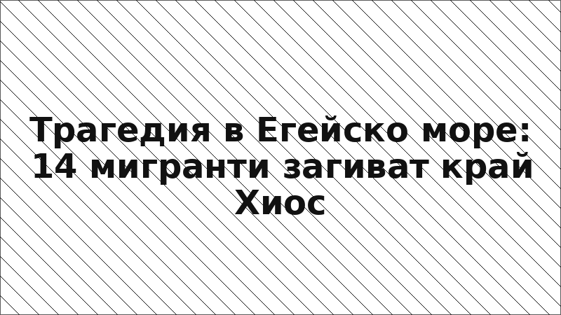 Трагедия в Егейско море: 14 мигранти загиват край Хиос