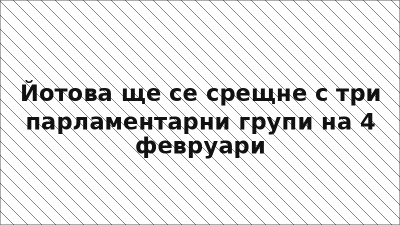 Йотова ще се срещне с три парламентарни групи на 4 февруари