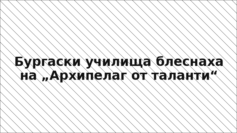Бургаски училища блеснаха на „Архипелаг от таланти“