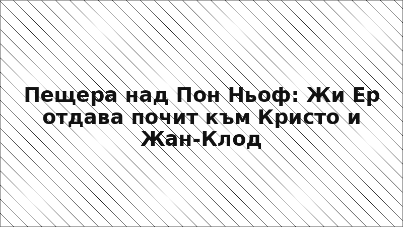 Пещера над Пон Ньоф: Жи Ер отдава почит към Кристо и Жан-Клод