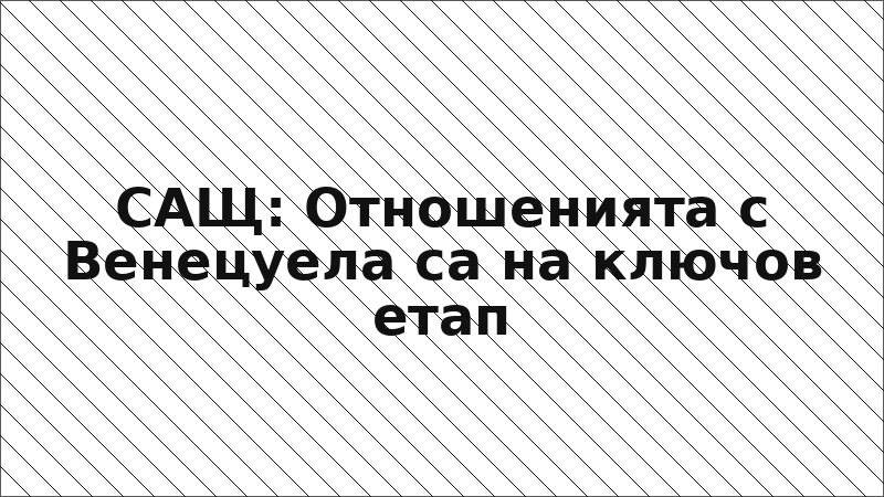 САЩ: Отношенията с Венецуела са на ключов етап