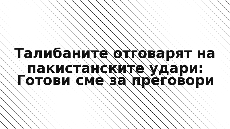 Талибаните отговарят на пакистанските удари: Готови сме за преговори