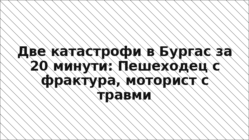 Две катастрофи в Бургас за 20 минути: Пешеходец с фрактура, моторист с травми