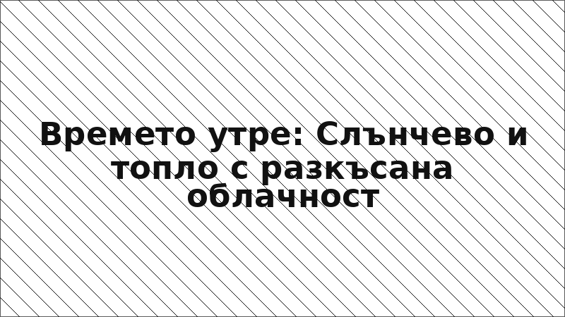 Времето утре: Слънчево и топло с разкъсана облачност