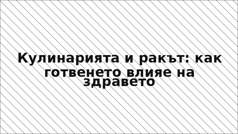 Кулинарията и ракът: как готвенето влияе на здравето