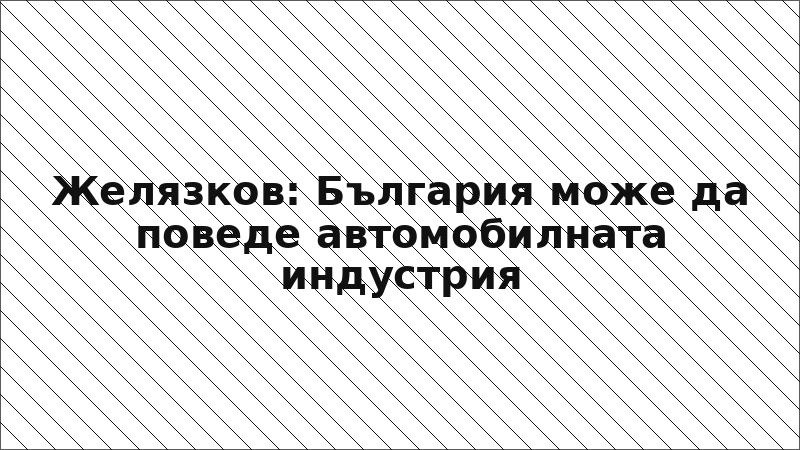 Желязков: България може да поведе автомобилната индустрия