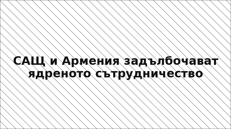 САЩ и Армения задълбочават ядреното сътрудничество