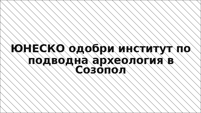 ЮНЕСКО одобри институт по подводна археология в Созопол