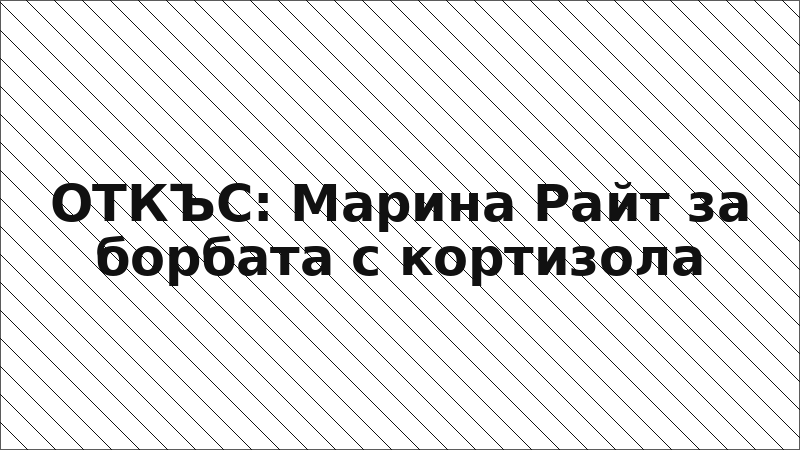 ОТКЪС: Марина Райт за борбата с кортизола