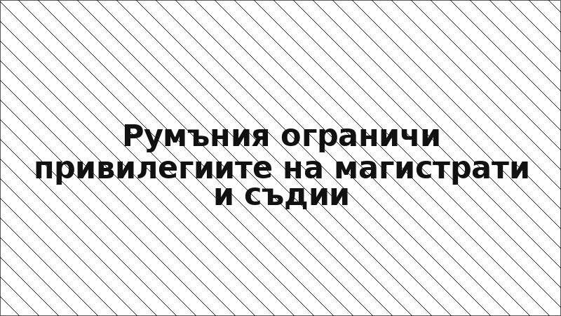 Румъния ограничи привилегиите на магистрати и съдии