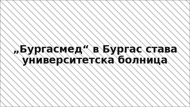 „Бургасмед“ в Бургас става университетска болница