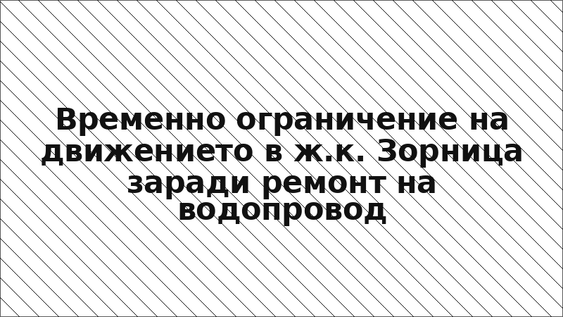 Временно ограничение на движението в ж.к. Зорница заради ремонт на водопровод
