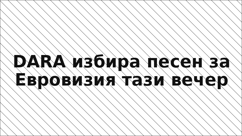 DARA избира песен за Евровизия тази вечер
