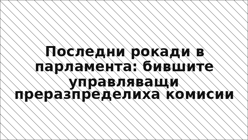 Последни рокади в парламента: бившите управляващи преразпределиха комисии