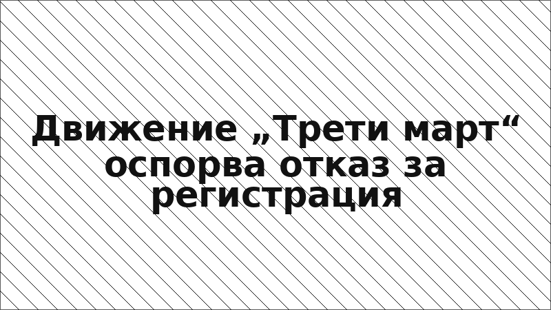 Движение „Трети март“ оспорва отказ за регистрация