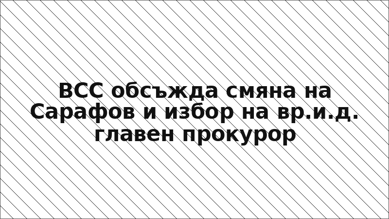 ВСС обсъжда смяна на Сарафов и избор на вр.и.д. главен прокурор