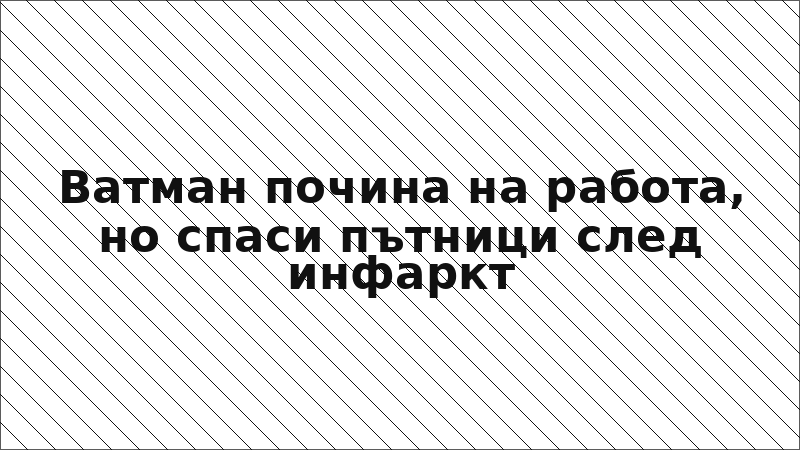Ватман почина на работа, но спаси пътници след инфаркт