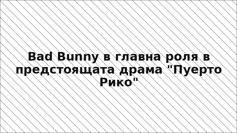 Bad Bunny в главна роля в предстоящата драма "Пуерто Рико"
