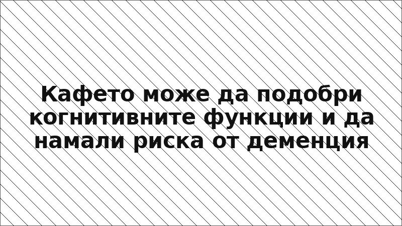 Кафето може да подобри когнитивните функции и да намали риска от деменция