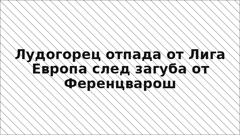 Лудогорец отпада от Лига Европа след загуба от Ференцварош