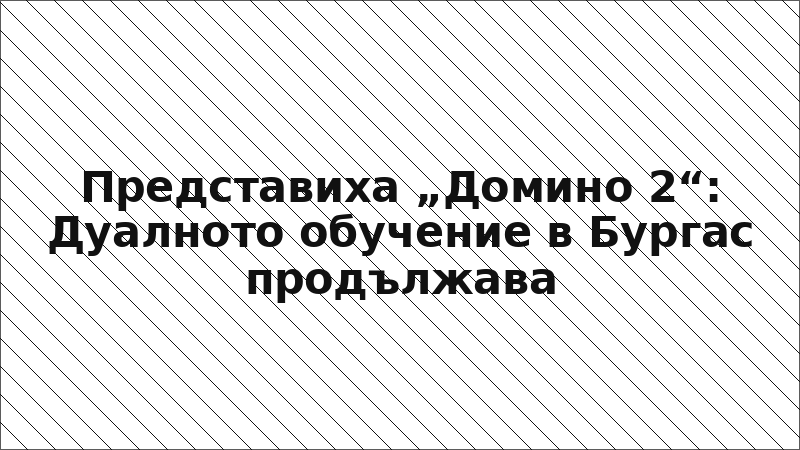Представиха „Домино 2“: Дуалното обучение в Бургас продължава