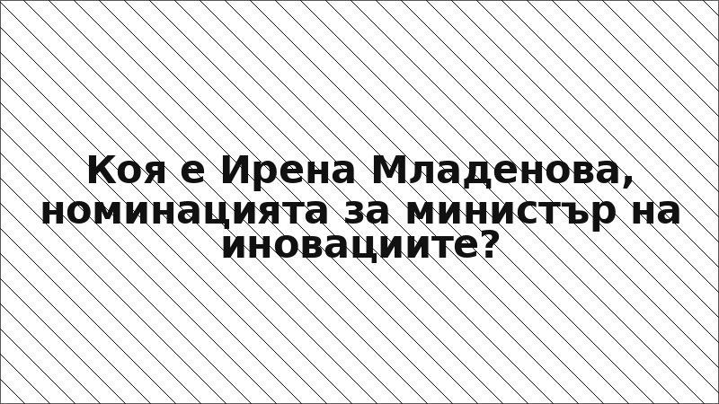 Коя е Ирена Младенова, номинацията за министър на иновациите?
