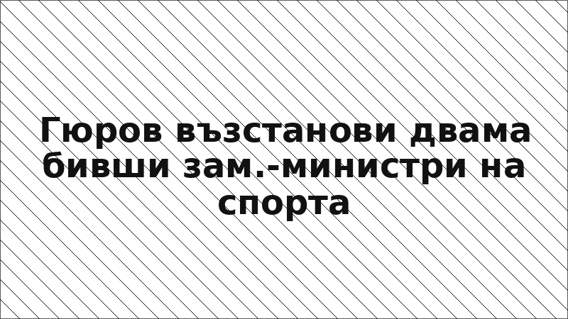 Гюров възстанови двама бивши зам.-министри на спорта