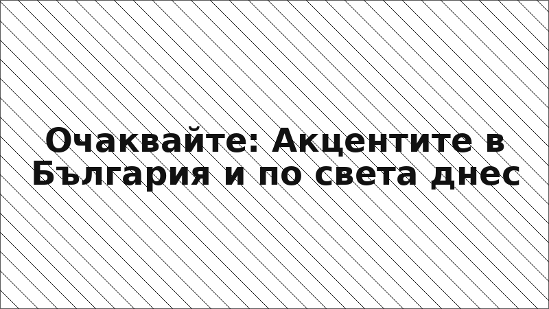 Очаквайте: Акцентите в България и по света днес