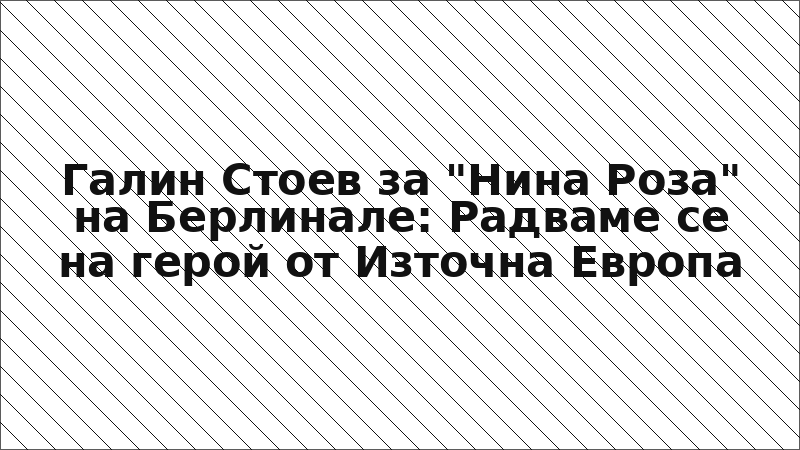 Галин Стоев за "Нина Роза" на Берлинале: Радваме се на герой от Източна Европа