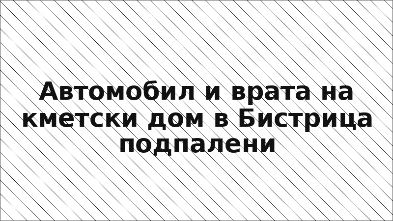 Автомобил и врата на кметски дом в Бистрица подпалени