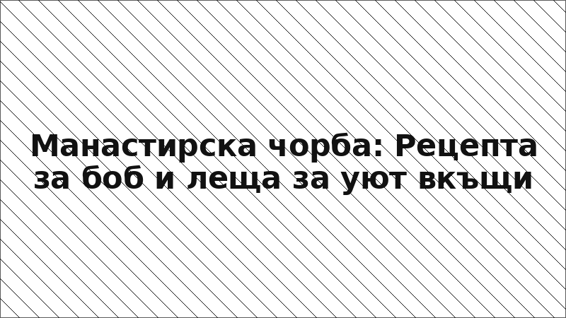 Манастирска чорба: Рецепта за боб и леща за уют вкъщи