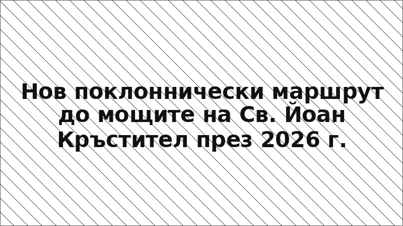 Нов поклоннически маршрут до мощите на Св. Йоан Кръстител през 2026 г.
