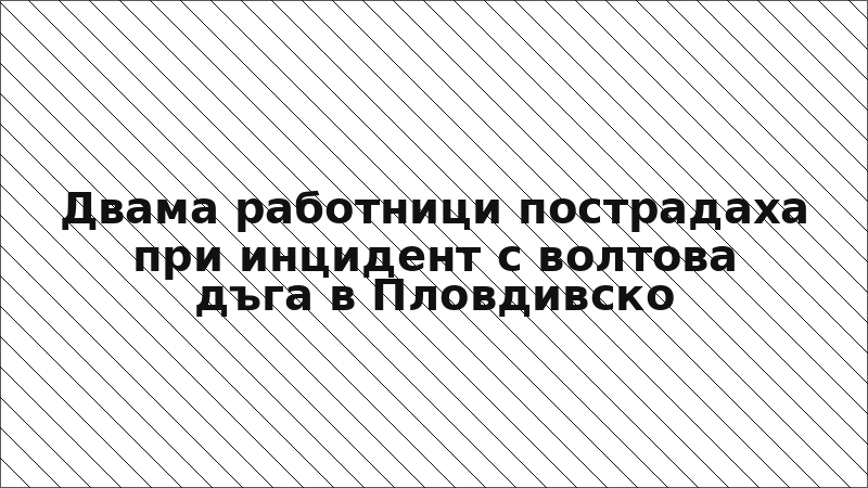 Двама работници пострадаха при инцидент с волтова дъга в Пловдивско