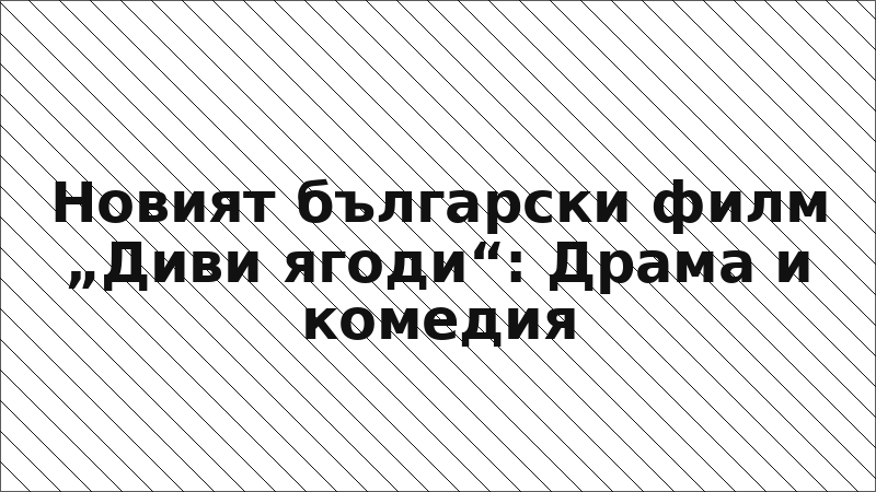Новият български филм „Диви ягоди“: Драма и комедия