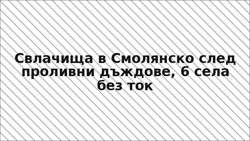 Свлачища в Смолянско след проливни дъждове, 6 села без ток