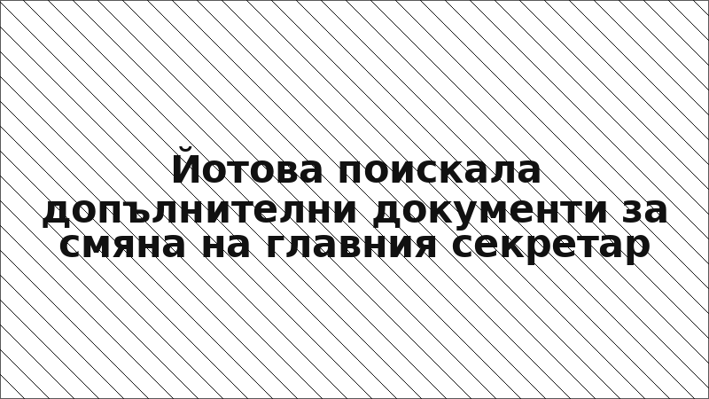 Йотова поискала допълнителни документи за смяна на главния секретар