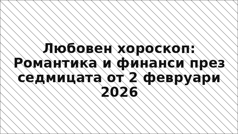 Любовен хороскоп: Романтика и финанси през седмицата от 2 февруари 2026