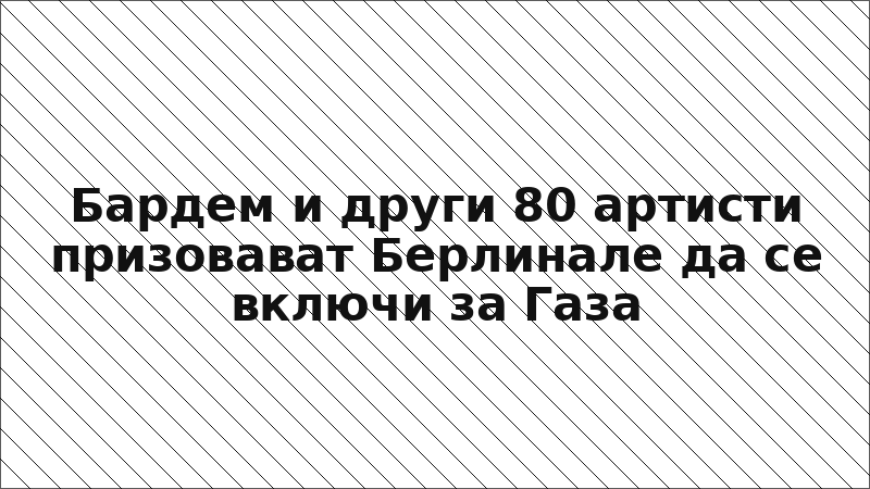 Бардем и други 80 артисти призовават Берлинале да се включи за Газа