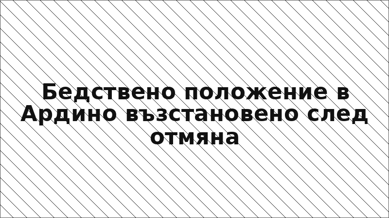 Бедствено положение в Ардино възстановено след отмяна