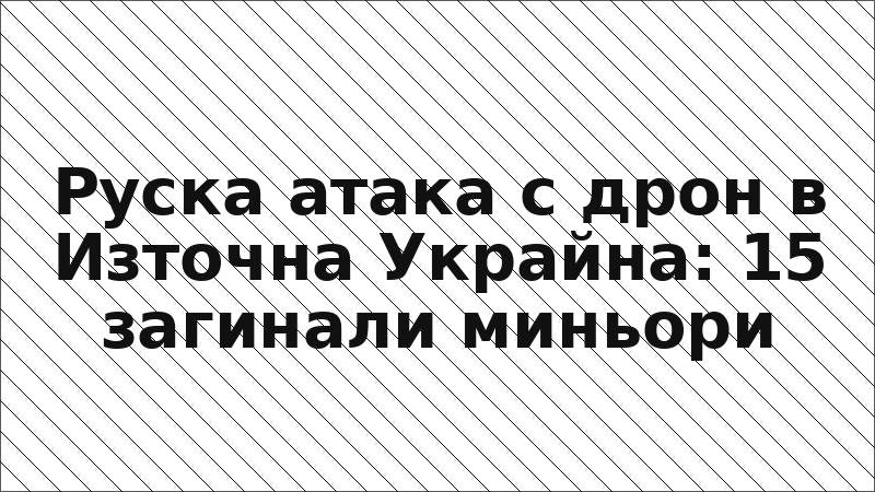 Руска атака с дрон в Източна Украйна: 15 загинали миньори