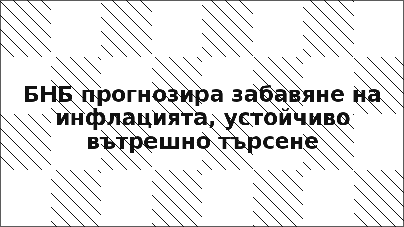 БНБ прогнозира забавяне на инфлацията, устойчиво вътрешно търсене
