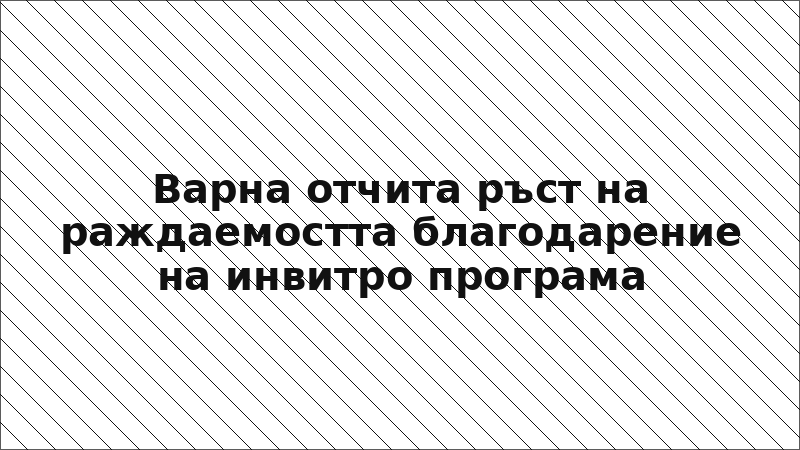 Варна отчита ръст на раждаемостта благодарение на инвитро програма