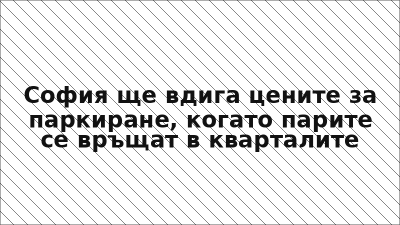 София ще вдига цените за паркиране, когато парите се връщат в кварталите