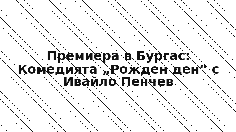 Премиера в Бургас: Комедията „Рожден ден“ с Ивайло Пенчев
